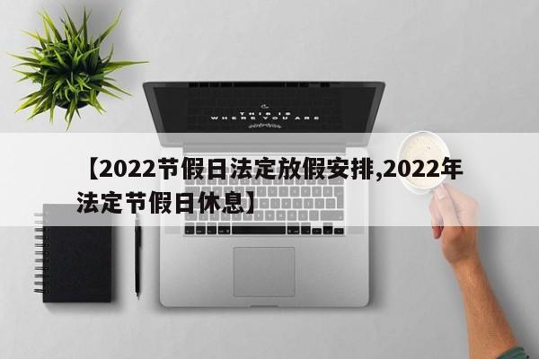 【2022节假日法定放假安排,2022年法定节假日休息】