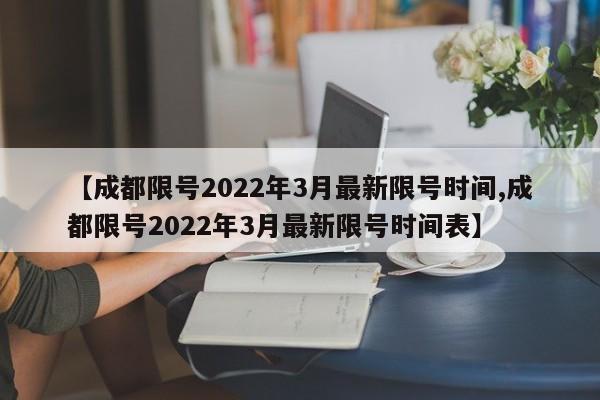 【成都限号2022年3月最新限号时间,成都限号2022年3月最新限号时间表】