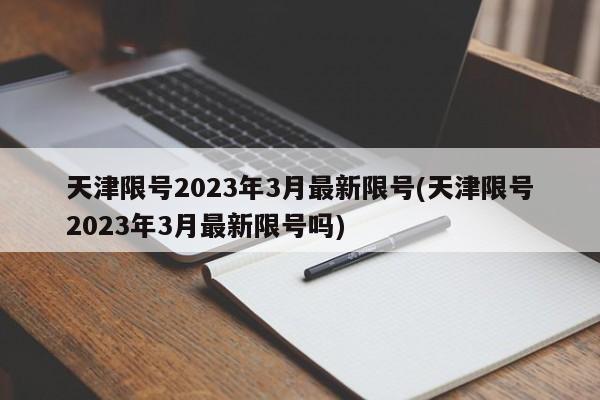 天津限号2023年3月最新限号(天津限号2023年3月最新限号吗)