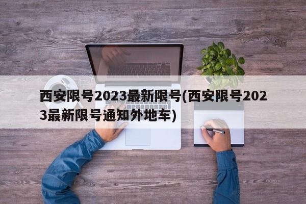 西安限号2023最新限号(西安限号2023最新限号通知外地车)