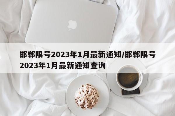 邯郸限号2023年1月最新通知/邯郸限号2023年1月最新通知查询