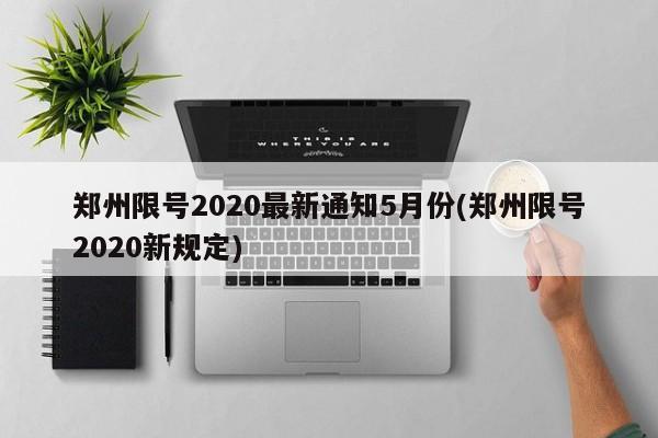 郑州限号2020最新通知5月份(郑州限号2020新规定)