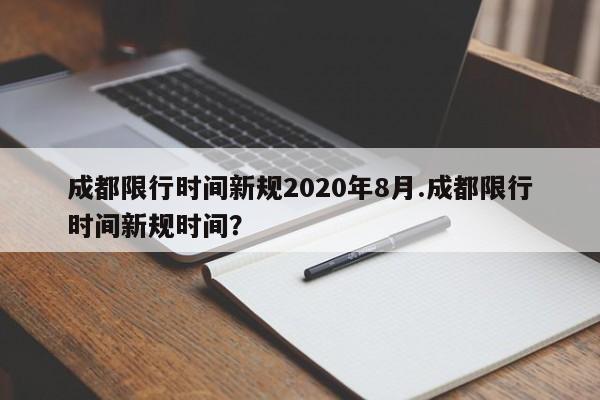 成都限行时间新规2020年8月.成都限行时间新规时间？