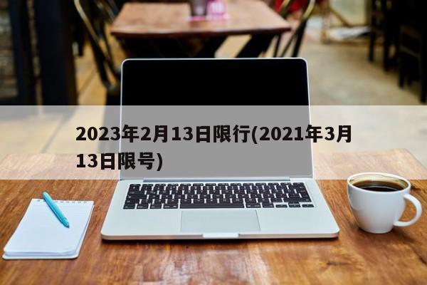 2023年2月13日限行(2021年3月13日限号)