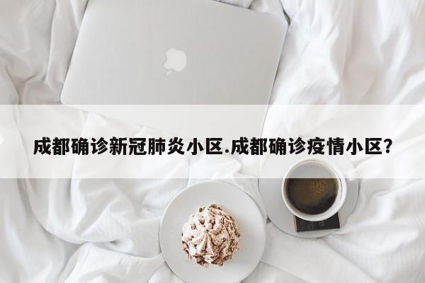 成都确诊新冠肺炎小区.成都确诊疫情小区？