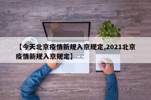 【今天北京疫情新规入京规定,2021北京疫情新规入京规定】