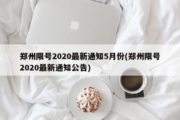 郑州限号2020最新通知5月份(郑州限号2020最新通知公告)