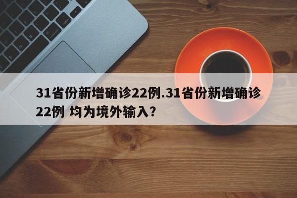 31省份新增确诊22例.31省份新增确诊22例 均为境外输入？