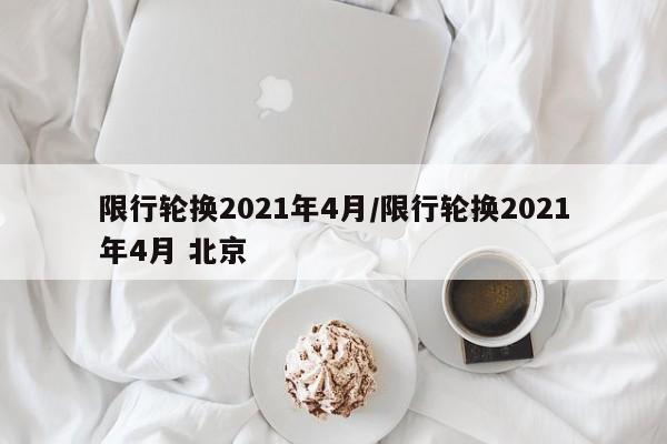 限行轮换2021年4月/限行轮换2021年4月 北京