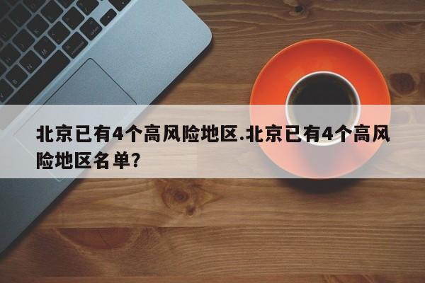 北京已有4个高风险地区.北京已有4个高风险地区名单？