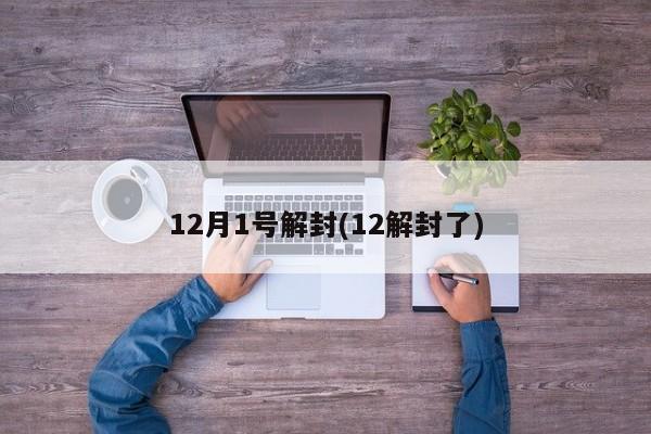 12月1号解封(12解封了)