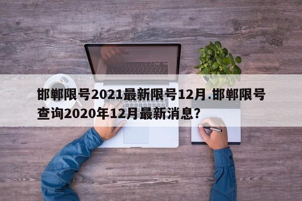 邯郸限号2021最新限号12月.邯郸限号查询2020年12月最新消息？