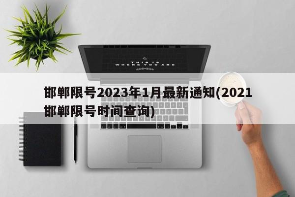 邯郸限号2023年1月最新通知(2021邯郸限号时间查询)