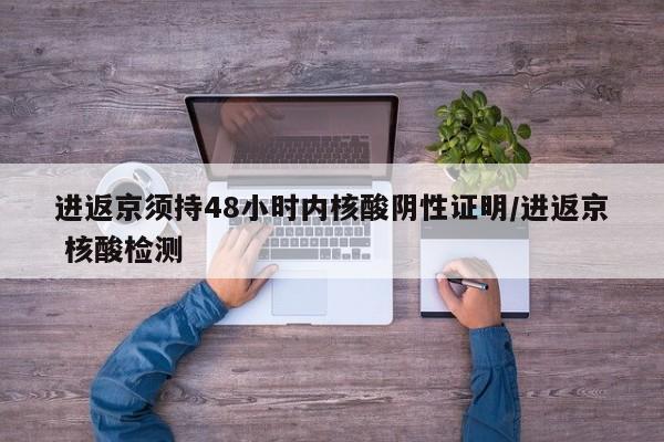 进返京须持48小时内核酸阴性证明/进返京 核酸检测