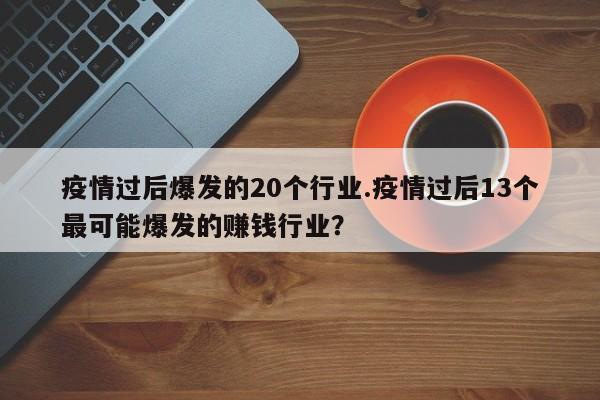 疫情过后爆发的20个行业.疫情过后13个最可能爆发的赚钱行业？