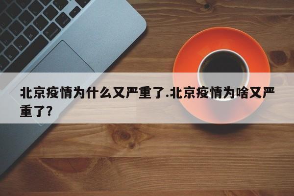 北京疫情为什么又严重了.北京疫情为啥又严重了？