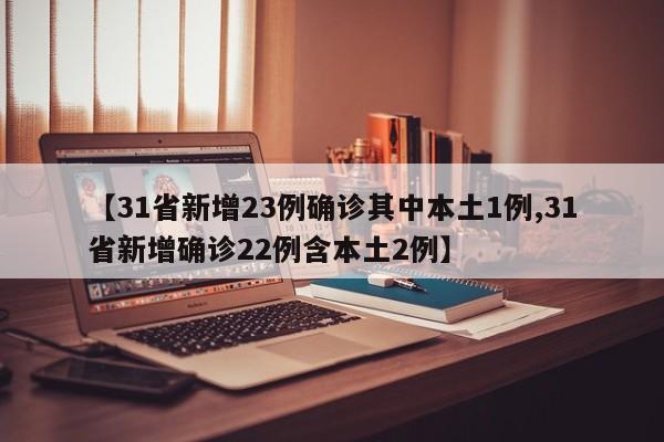 【31省新增23例确诊其中本土1例,31省新增确诊22例含本土2例】