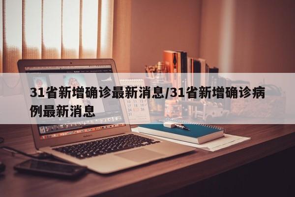 31省新增确诊最新消息/31省新增确诊病例最新消息