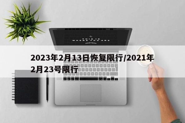 2023年2月13日恢复限行/2021年2月23号限行