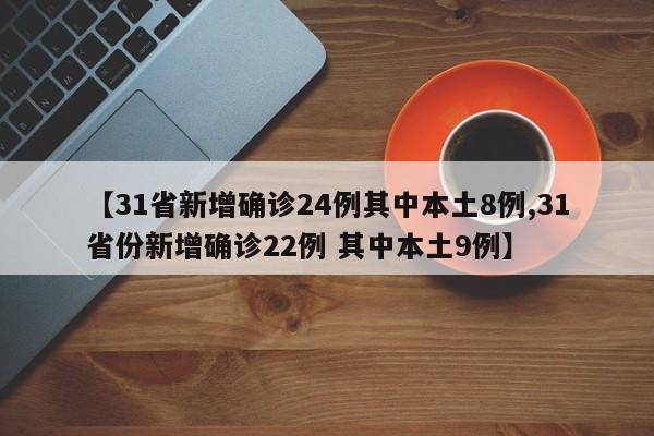 【31省新增确诊24例其中本土8例,31省份新增确诊22例 其中本土9例】