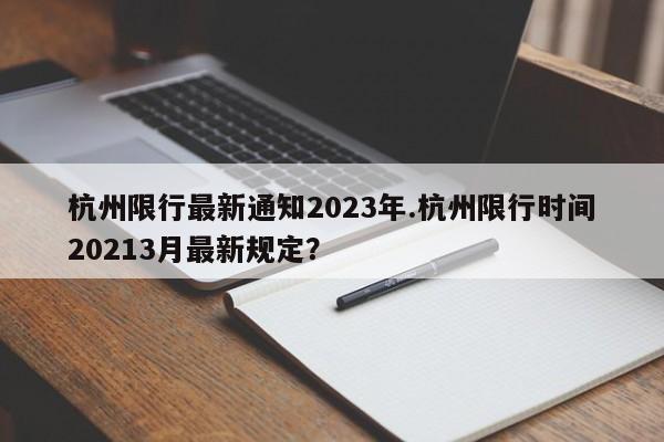 杭州限行最新通知2023年.杭州限行时间20213月最新规定？