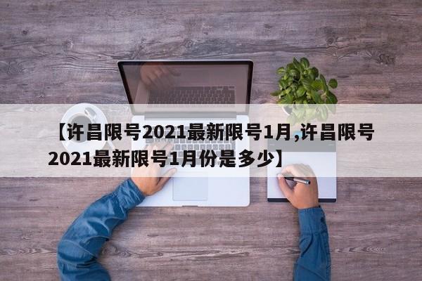 【许昌限号2021最新限号1月,许昌限号2021最新限号1月份是多少】