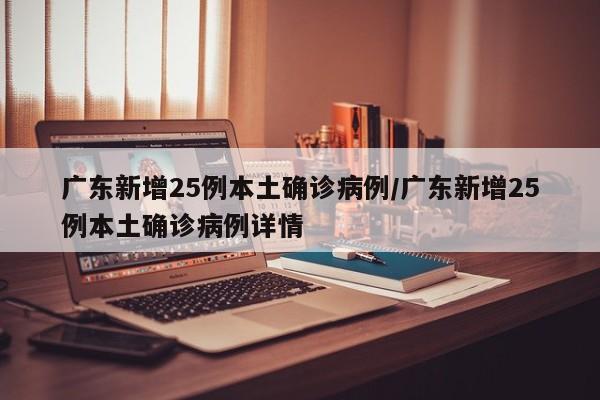 广东新增25例本土确诊病例/广东新增25例本土确诊病例详情