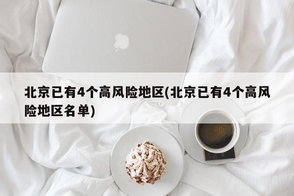 北京已有4个高风险地区(北京已有4个高风险地区名单)