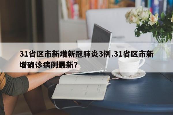 31省区市新增新冠肺炎3例.31省区市新增确诊病例最新？