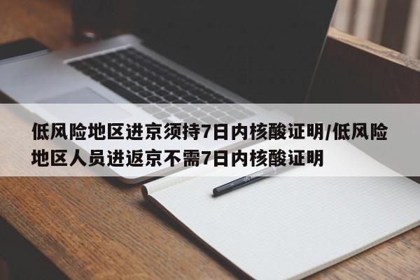 低风险地区进京须持7日内核酸证明/低风险地区人员进返京不需7日内核酸证明