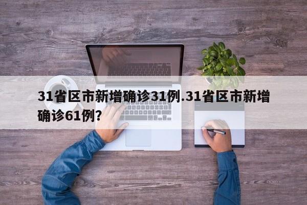 31省区市新增确诊31例.31省区市新增确诊61例？