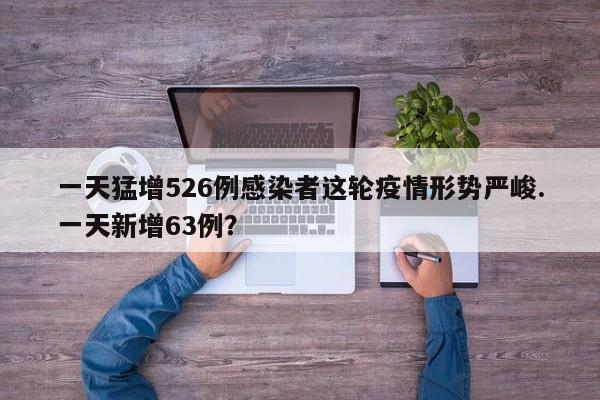 一天猛增526例感染者这轮疫情形势严峻.一天新增63例？