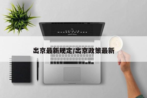 出京最新规定/出京政策最新