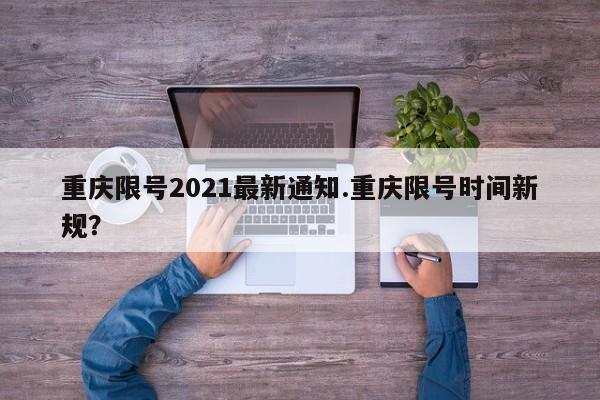 重庆限号2021最新通知.重庆限号时间新规？