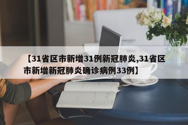 【31省区市新增31例新冠肺炎,31省区市新增新冠肺炎确诊病例33例】