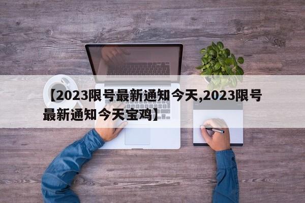 【2023限号最新通知今天,2023限号最新通知今天宝鸡】