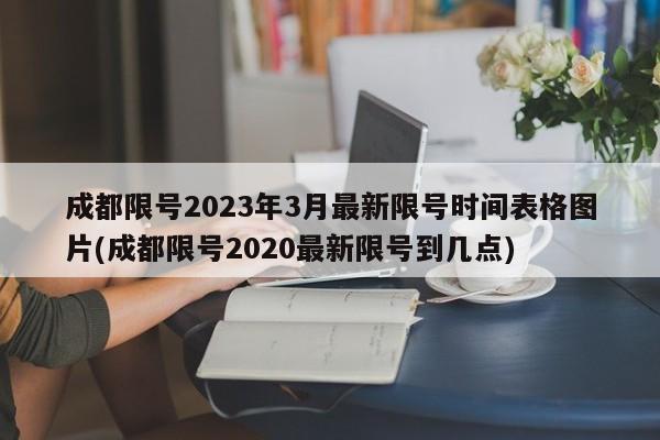 成都限号2023年3月最新限号时间表格图片(成都限号2020最新限号到几点)