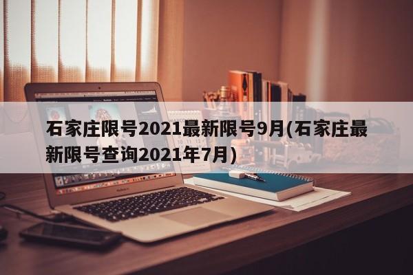 石家庄限号2021最新限号9月(石家庄最新限号查询2021年7月)