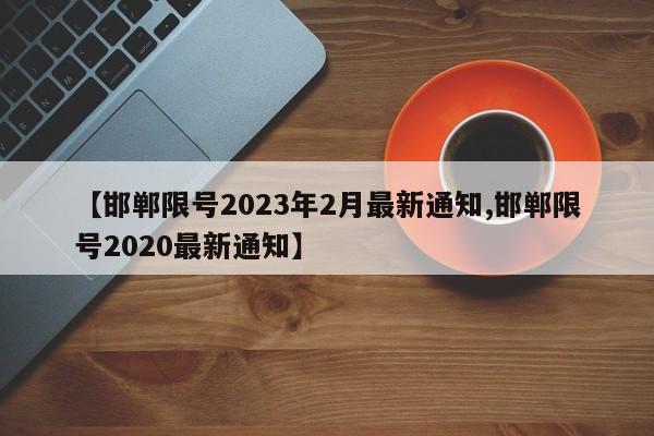 【邯郸限号2023年2月最新通知,邯郸限号2020最新通知】