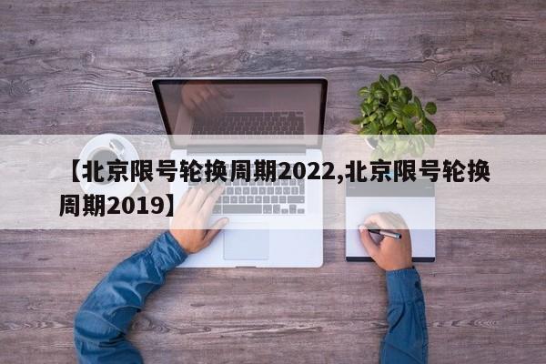 【北京限号轮换周期2022,北京限号轮换周期2019】