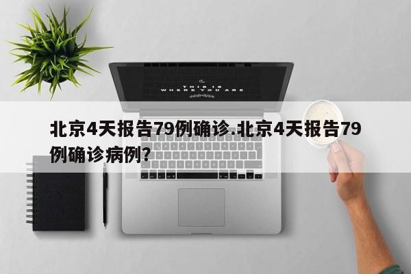 北京4天报告79例确诊.北京4天报告79例确诊病例？