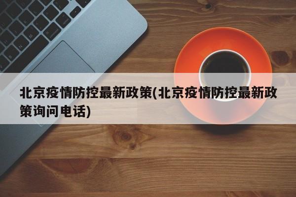 北京疫情防控最新政策(北京疫情防控最新政策询问电话)