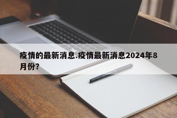 疫情的最新消息.疫情最新消息2024年8月份？