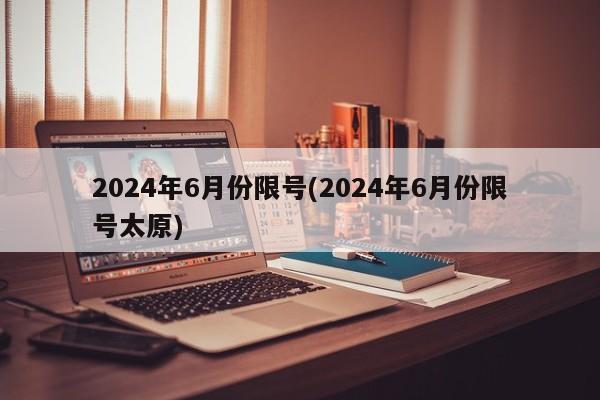 2024年6月份限号(2024年6月份限号太原)