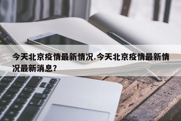 今天北京疫情最新情况.今天北京疫情最新情况最新消息？