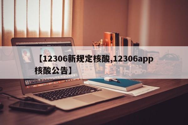 【12306新规定核酸,12306app核酸公告】