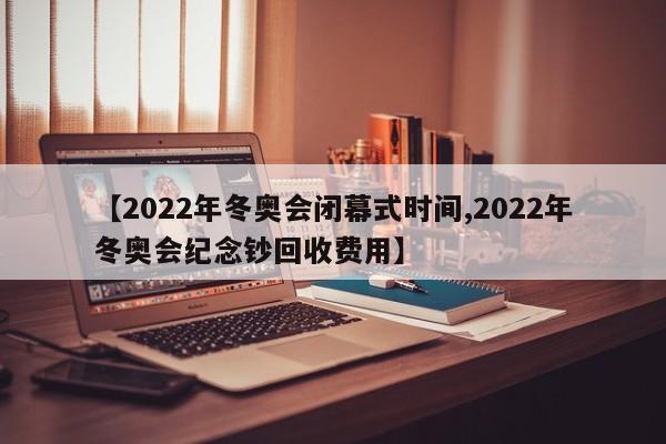 2022年冬奥会闭幕式时间