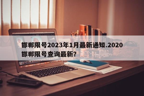 邯郸限号2023年1月最新通知.2020邯郸限号查询最新？