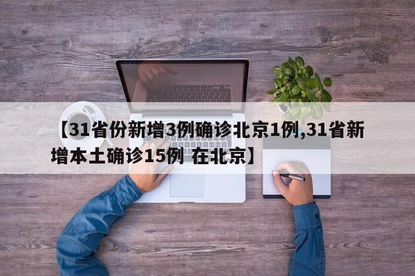 【31省份新增3例确诊北京1例,31省新增本土确诊15例 在北京】