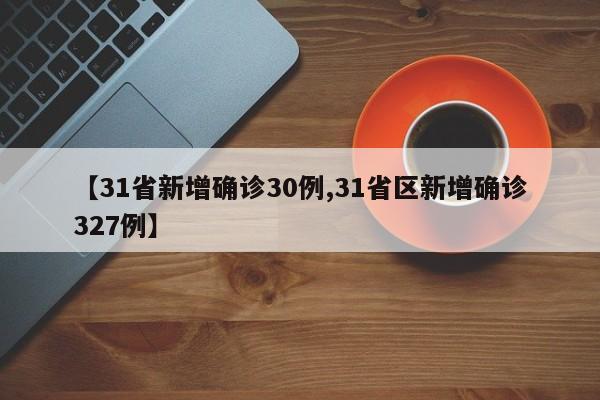 【31省新增确诊30例,31省区新增确诊327例】